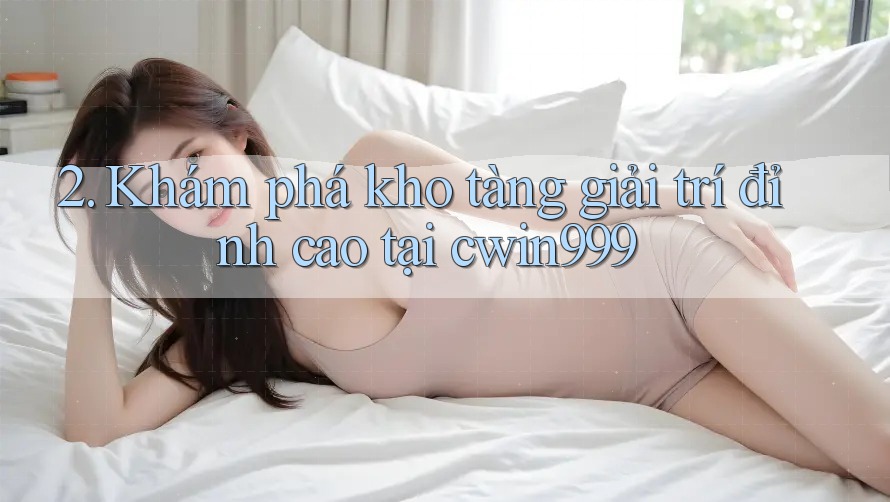 2. Khám phá kho tàng giải trí đỉnh cao tại cwin999 2. Khám phá kho tàng giải trí đỉnh cao tại cwin999