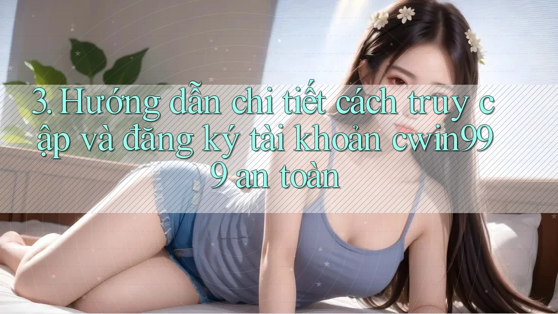 3. Hướng dẫn chi tiết cách truy cập và đăng ký tài khoản cwin999 an toàn 3. Hướng dẫn chi tiết cách truy cập và đăng ký tài khoản cwin999 an toàn