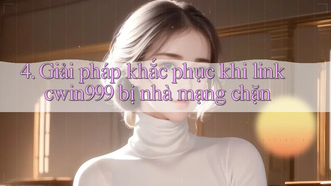 4. Giải pháp khắc phục khi link cwin999 bị nhà mạng chặn