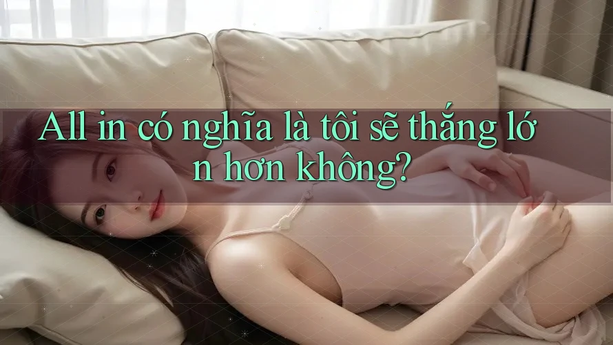 All in có nghĩa là tôi sẽ thắng lớn hơn không?