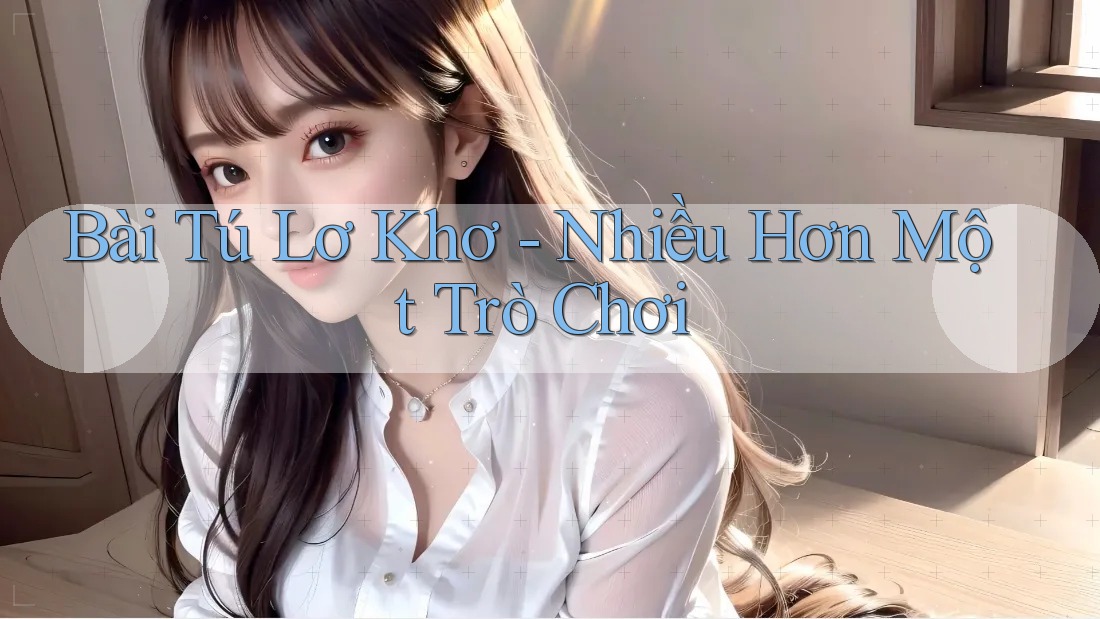 Bài Tú Lơ Khơ - Nhiều Hơn Một Trò Chơi