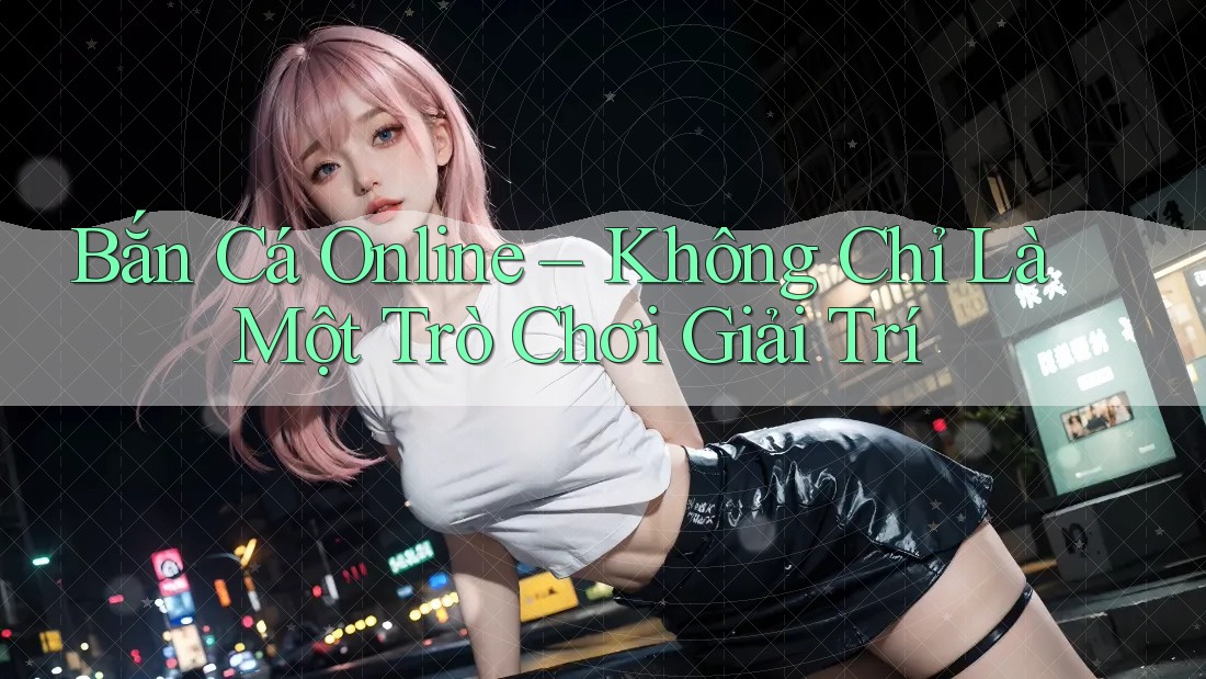 Bắn Cá Online – Không Chỉ Là Một Trò Chơi Giải Trí Bắn Cá Online – Không Chỉ Là Một Trò Chơi Giải Trí