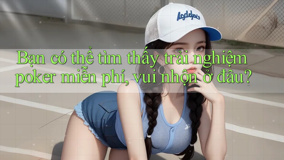 Bạn có thể tìm thấy trải nghiệm poker miễn phí, vui nhộn ở đâu?