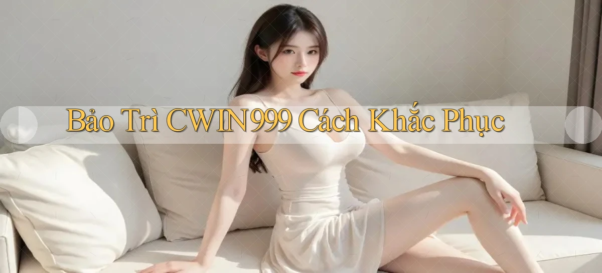 bảo trì cwin999 cách khắc phục