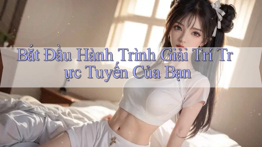 Bắt Đầu Hành Trình Giải Trí Trực Tuyến Của Bạn Bắt Đầu Hành Trình Giải Trí Trực Tuyến Của Bạn