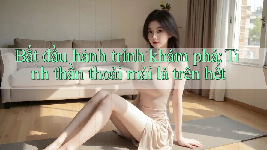 Bắt đầu hành trình khám phá: Tinh thần thoải mái là trên hết Bắt đầu hành trình khám phá: Tinh thần thoải mái là trên hết