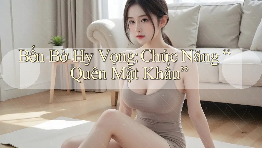 Bến Bờ Hy Vọng: Chức Năng “Quên Mật Khẩu” Bến Bờ Hy Vọng: Chức Năng “Quên Mật Khẩu”