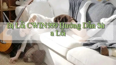 bị lỗi cwin999 hướng dẫn sửa lỗi