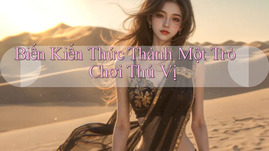 Biến Kiến Thức Thành Một Trò Chơi Thú Vị