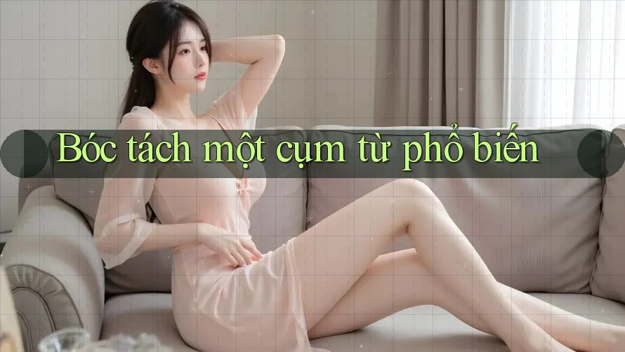 Bóc tách một cụm từ phổ biến Bóc tách một cụm từ phổ biến
