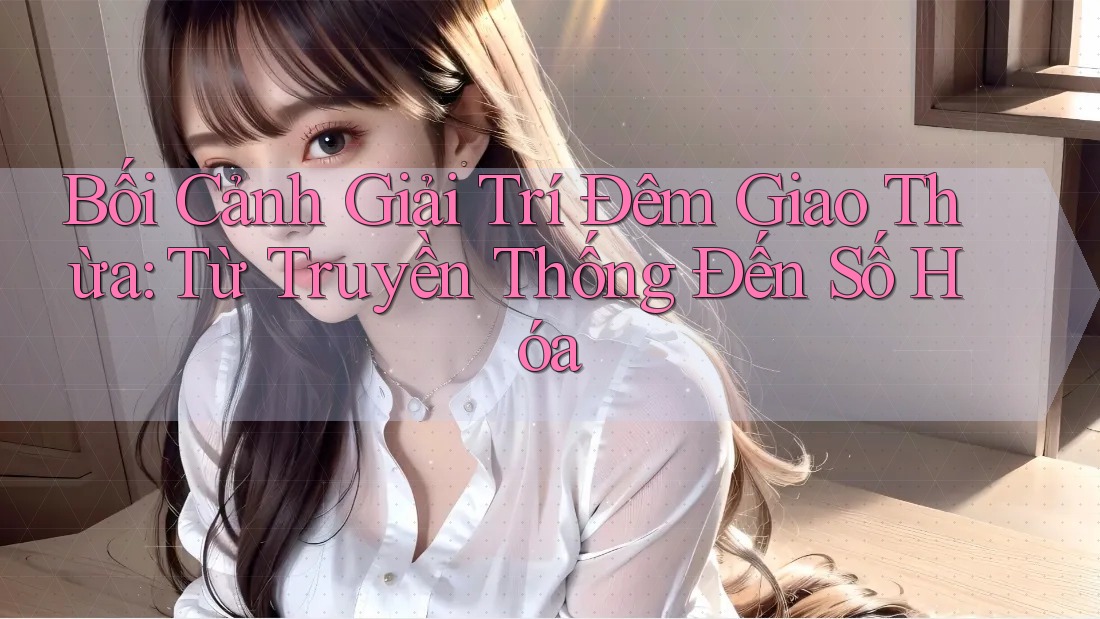 Bối Cảnh Giải Trí Đêm Giao Thừa: Từ Truyền Thống Đến Số Hóa