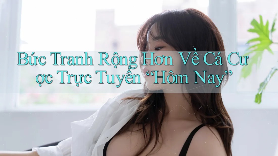 Bức Tranh Rộng Hơn Về Cá Cược Trực Tuyến “Hôm Nay”