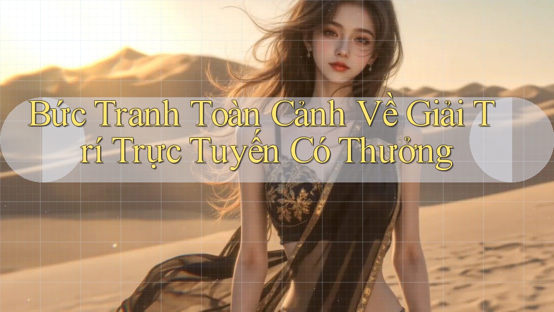 Bức Tranh Toàn Cảnh Về Giải Trí Trực Tuyến Có Thưởng
