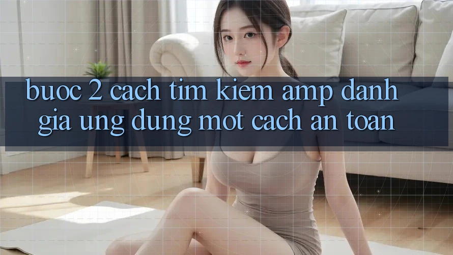 Bước 2: Cách Tìm Kiếm &amp; Đánh Giá Ứng Dụng Một Cách An Toàn