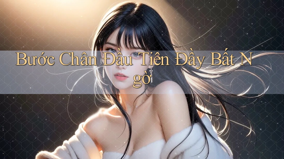 Bước Chân Đầu Tiên Đầy Bất Ngờ