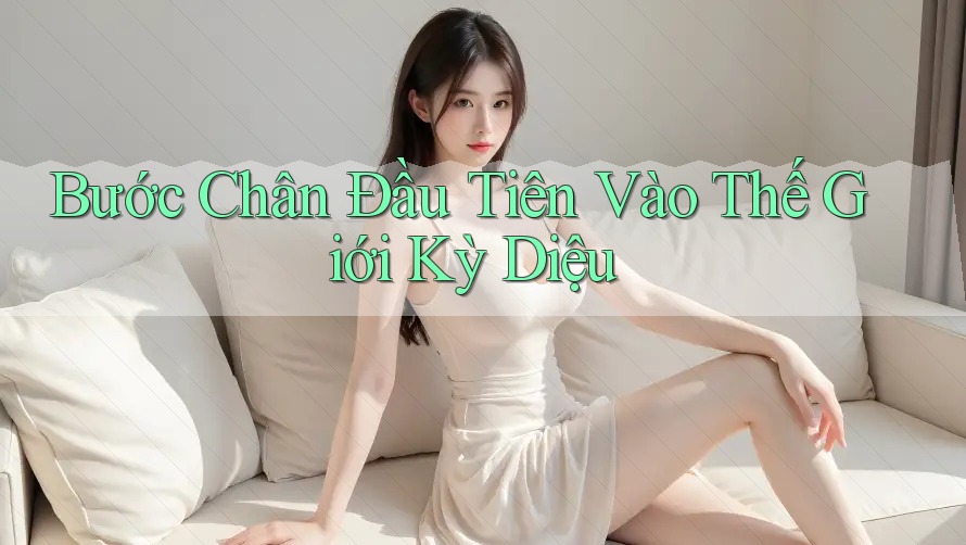 Bước Chân Đầu Tiên Vào Thế Giới Kỳ Diệu Bước Chân Đầu Tiên Vào Thế Giới Kỳ Diệu