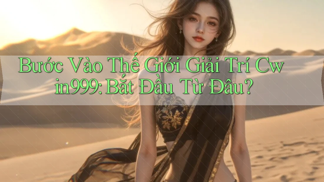 Bước Vào Thế Giới Giải Trí Cwin999: Bắt Đầu Từ Đâu?