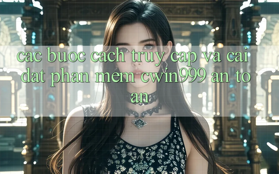 Các bước Cách Truy Cập Và Cài Đặt Phần mềm Cwin999 An Toàn Các bước Cách Truy Cập Và Cài Đặt Phần mềm Cwin999 An Toàn
