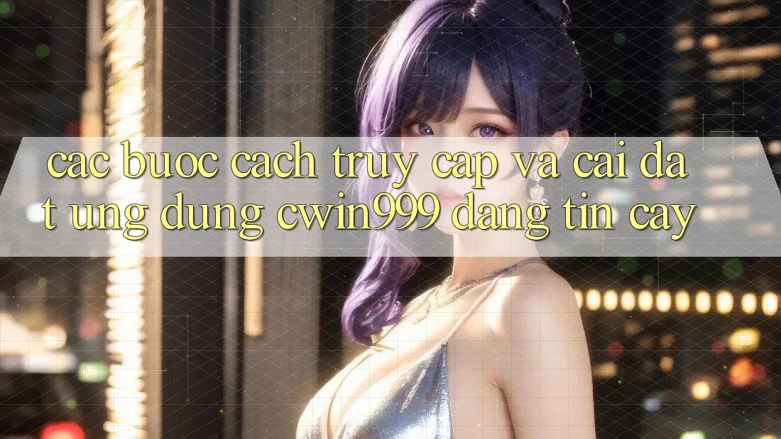Các bước Cách Truy Cập Và Cài Đặt Ứng Dụng Cwin999 Đáng tin cậy Các bước Cách Truy Cập Và Cài Đặt Ứng Dụng Cwin999 Đáng tin cậy
