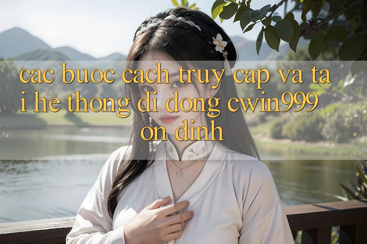 Các bước Cách Truy Cập Và Tải Hệ thống di động Cwin999 Ổn định Các bước Cách Truy Cập Và Tải Hệ thống di động Cwin999 Ổn định