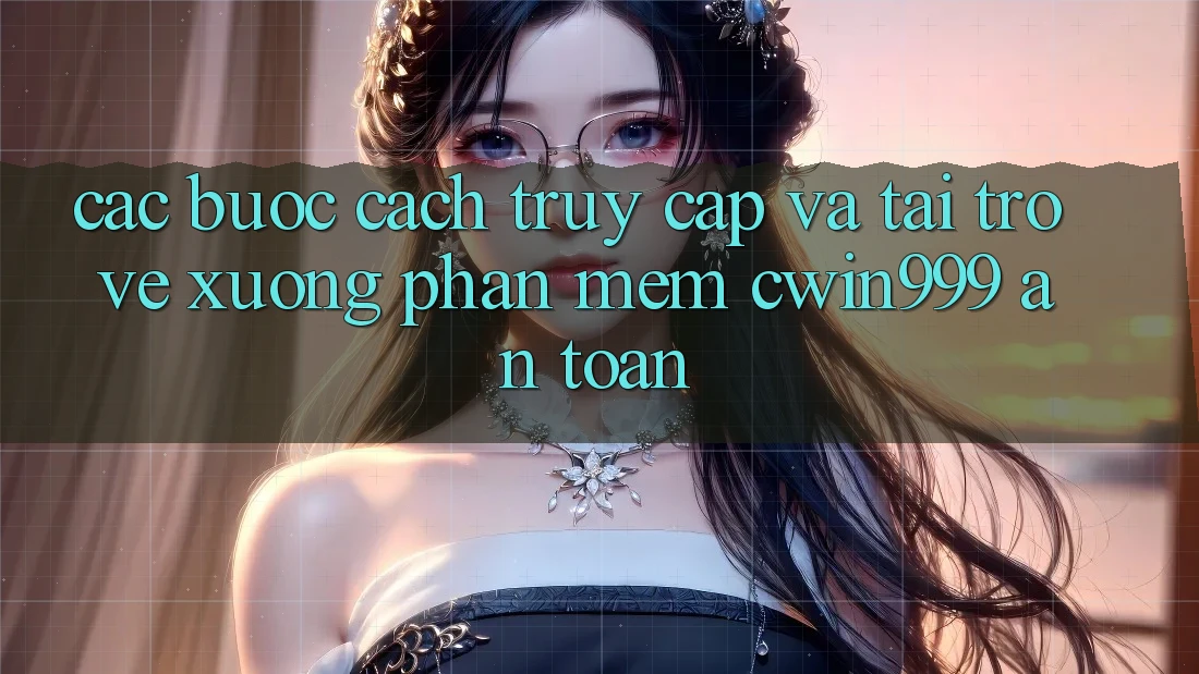 Các bước Cách Truy Cập Và Tải trở về xuống Phần mềm Cwin999 An Toàn