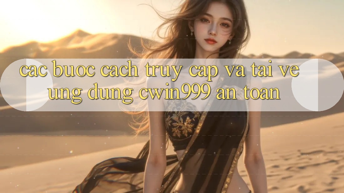 Các bước Cách Truy Cập Và Tải về Ứng Dụng Cwin999 An toàn Các bước Cách Truy Cập Và Tải về Ứng Dụng Cwin999 An toàn