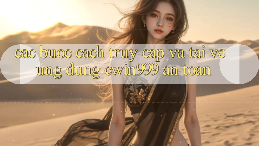 Các bước Cách Truy Cập Và Tải về Ứng Dụng Cwin999 An Toàn