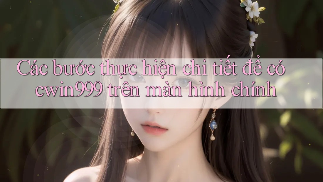 Các bước thực hiện chi tiết để có cwin999 trên màn hình chính
