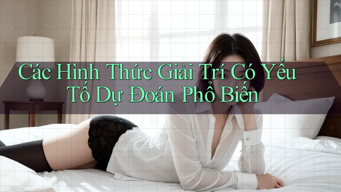 Các Hình Thức Giải Trí Có Yếu Tố Dự Đoán Phổ Biến