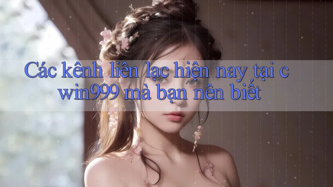 Các kênh liên lạc hiện nay tại cwin999 mà bạn nên biết