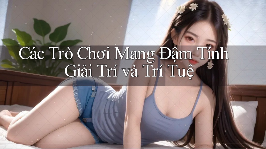 Các Trò Chơi Mang Đậm Tính Giải Trí và Trí Tuệ