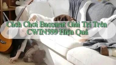 cách chơi baccarat giải trí trên cwin999 hiệu quả
