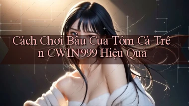 cách chơi bầu cua tôm cá trên cwin999 hiệu quả