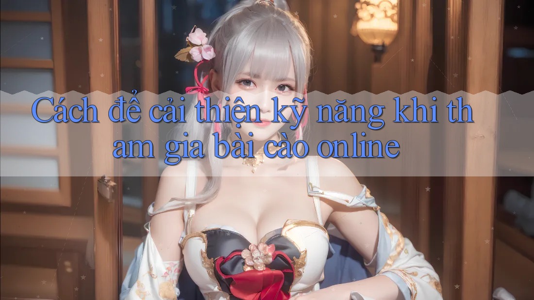 Cách để cải thiện kỹ năng khi tham gia bài cào online Cách để cải thiện kỹ năng khi tham gia bài cào online