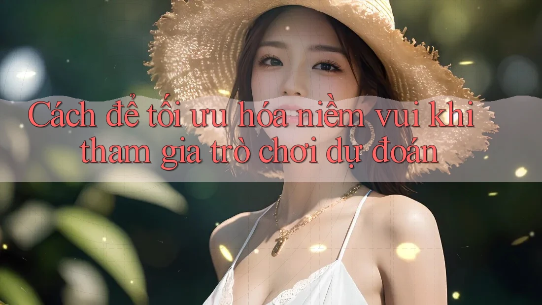 Cách để tối ưu hóa niềm vui khi tham gia trò chơi dự đoán