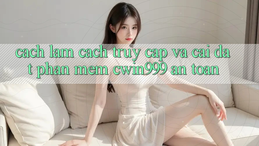 Cách làm Cách Truy Cập Và Cài Đặt Phần mềm Cwin999 An Toàn Cách làm Cách Truy Cập Và Cài Đặt Phần mềm Cwin999 An Toàn