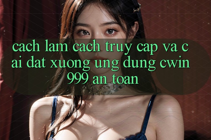Cách làm Cách Truy Cập Và Cài đặt xuống Ứng Dụng Cwin999 An toàn Cách làm Cách Truy Cập Và Cài đặt xuống Ứng Dụng Cwin999 An toàn