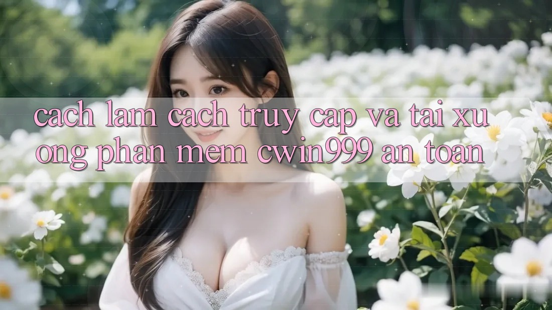 Cách làm Cách Truy Cập Và Tải xuống Phần mềm Cwin999 An Toàn