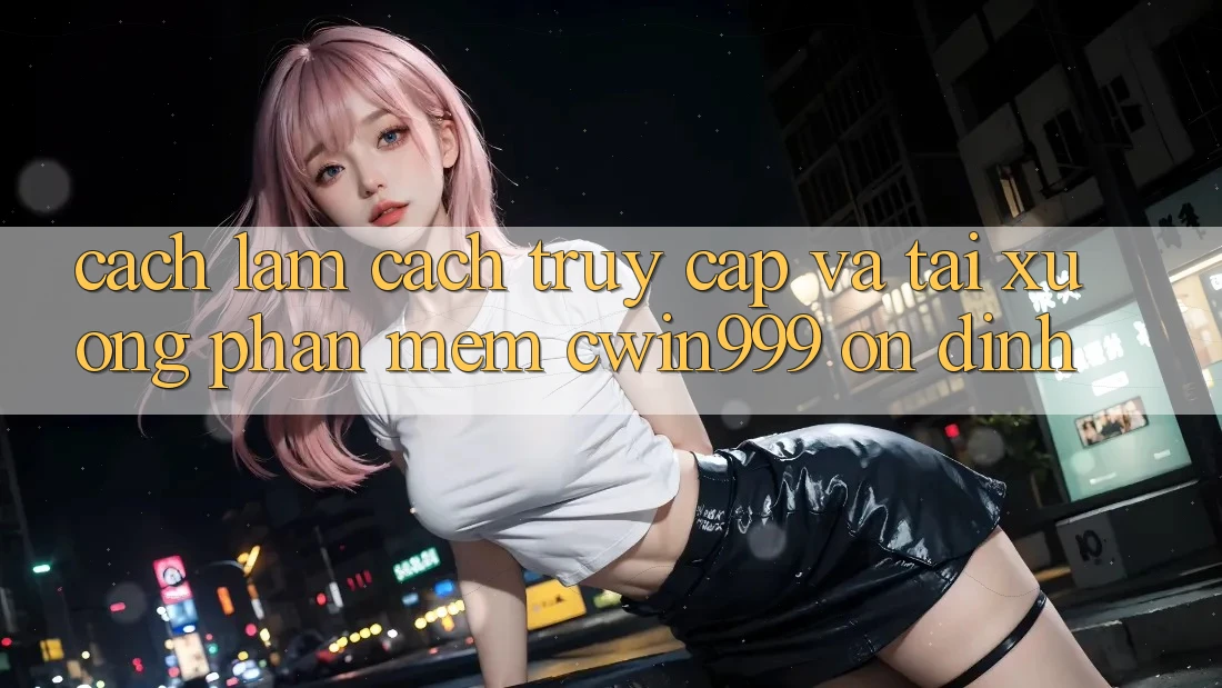 Cách làm Cách Truy Cập Và Tải xuống Phần mềm Cwin999 Ổn định Cách làm Cách Truy Cập Và Tải xuống Phần mềm Cwin999 Ổn định