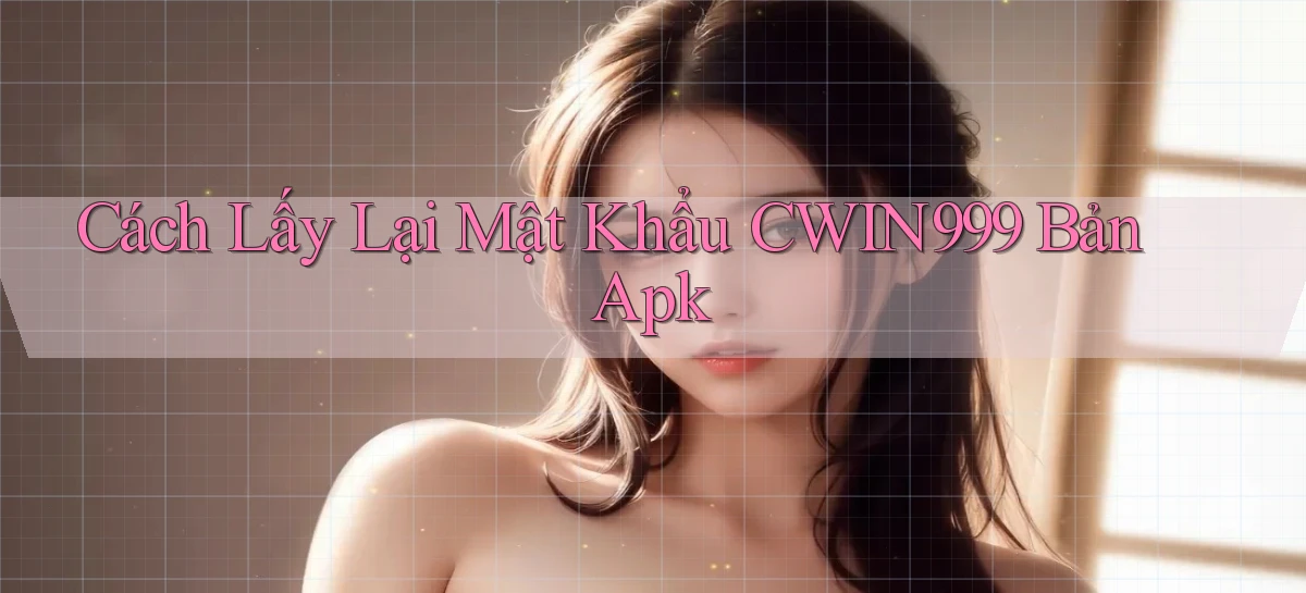 cách lấy lại mật khẩu cwin999 bản apk