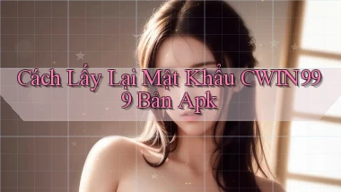 cách lấy lại mật khẩu cwin999 bản apk