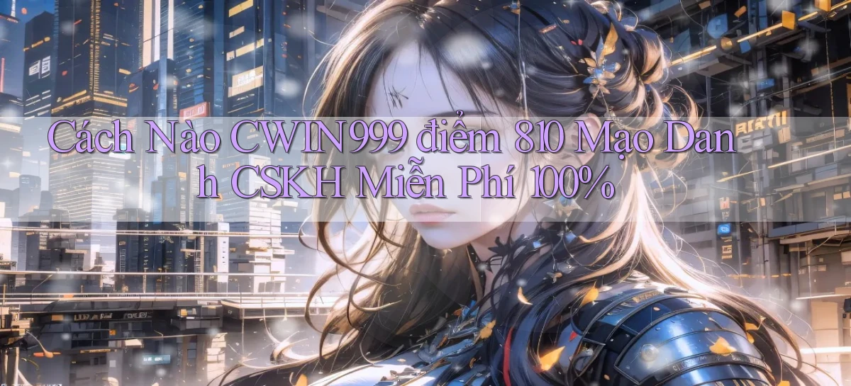 Cách nào cwin999 điểm 810 mạo danh CSKH miễn phí 100%