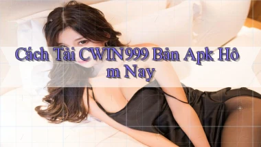 cách tải cwin999 bản apk hôm nay