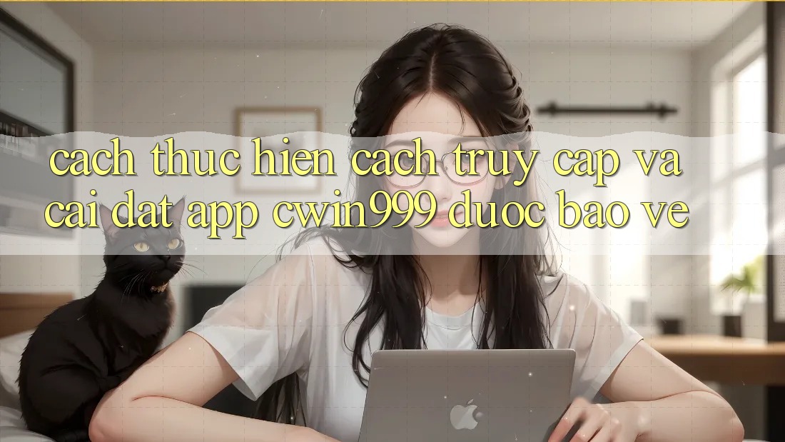 Cách thực hiện Cách Truy Cập Và Cài Đặt App Cwin999 Được bảo vệ