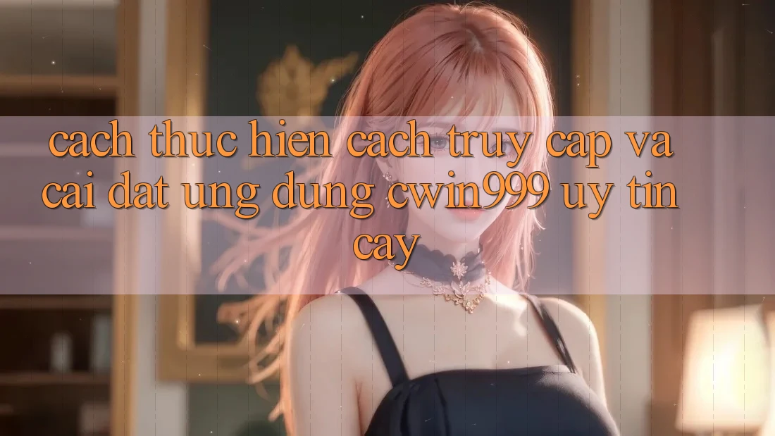Cách thực hiện Cách Truy Cập Và Cài Đặt Ứng Dụng Cwin999 Uy tín cậy Cách thực hiện Cách Truy Cập Và Cài Đặt Ứng Dụng Cwin999 Uy tín cậy