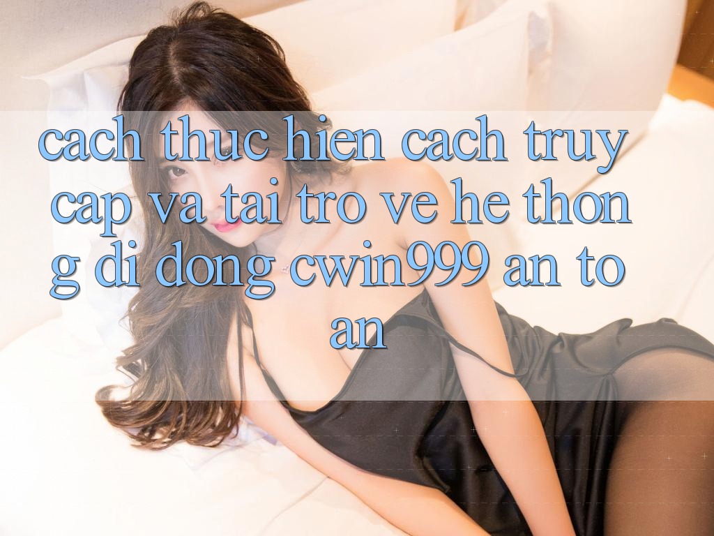 Cách thực hiện Cách Truy Cập Và Tải trở về Hệ thống di động Cwin999 An Toàn