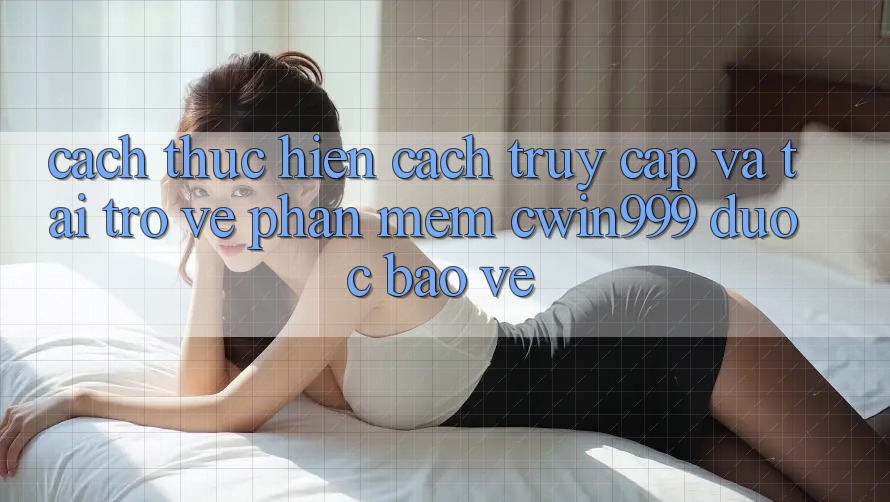 Cách thực hiện Cách Truy Cập Và Tải trở về Phần mềm Cwin999 Được bảo vệ