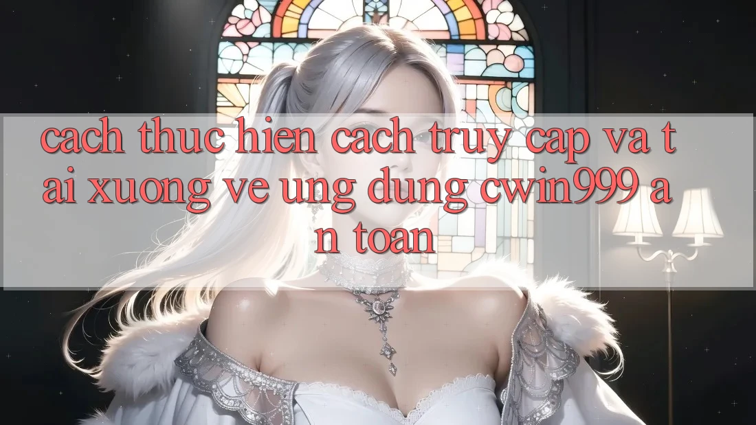 Cách thực hiện Cách Truy Cập Và Tải xuống về Ứng Dụng Cwin999 An Toàn Cách thực hiện Cách Truy Cập Và Tải xuống về Ứng Dụng Cwin999 An Toàn