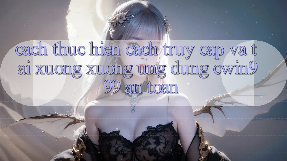Cách thực hiện Cách Truy Cập Và Tải xuống xuống Ứng Dụng Cwin999 An Toàn Cách thực hiện Cách Truy Cập Và Tải xuống xuống Ứng Dụng Cwin999 An Toàn