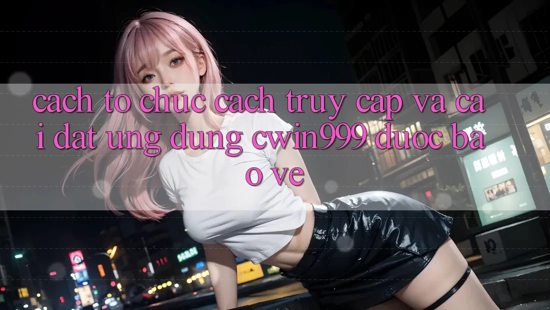 Cách tổ chức Cách Truy Cập Và Cài Đặt Ứng Dụng Cwin999 Được bảo vệ